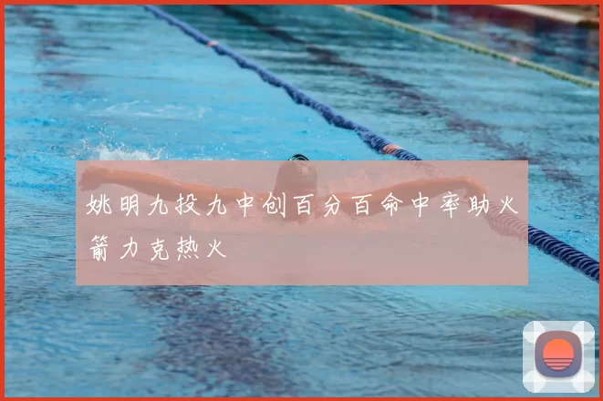 姚明九投九中创百分百命中率助火箭力克热火
