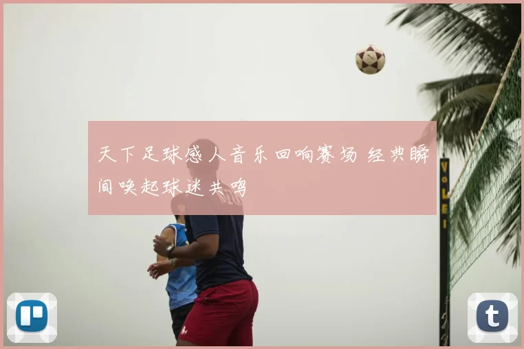 天下足球感人音乐回响赛场 经典瞬间唤起球迷共鸣