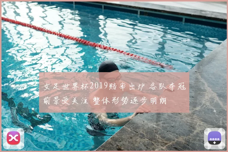 女足世界杯2019赔率出炉 各队夺冠前景受关注 整体形势逐步明朗