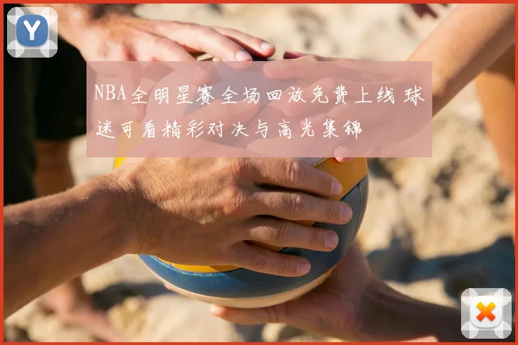 NBA全明星赛全场回放免费上线 球迷可看精彩对决与高光集锦