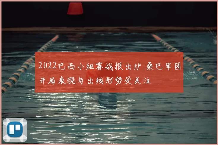 2022巴西小组赛战报出炉 桑巴军团开局表现与出线形势受关注
