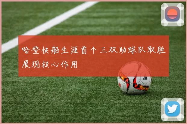 哈登快船生涯首个三双助球队取胜展现核心作用