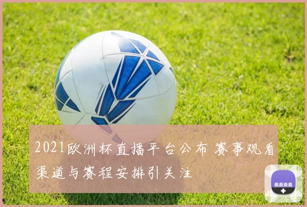 2021欧洲杯直播平台公布 赛事观看渠道与赛程安排引关注
