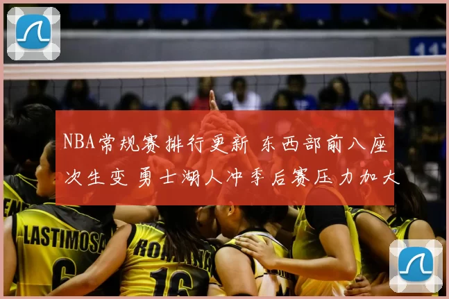 NBA常规赛排行更新 东西部前八座次生变 勇士湖人冲季后赛压力加大