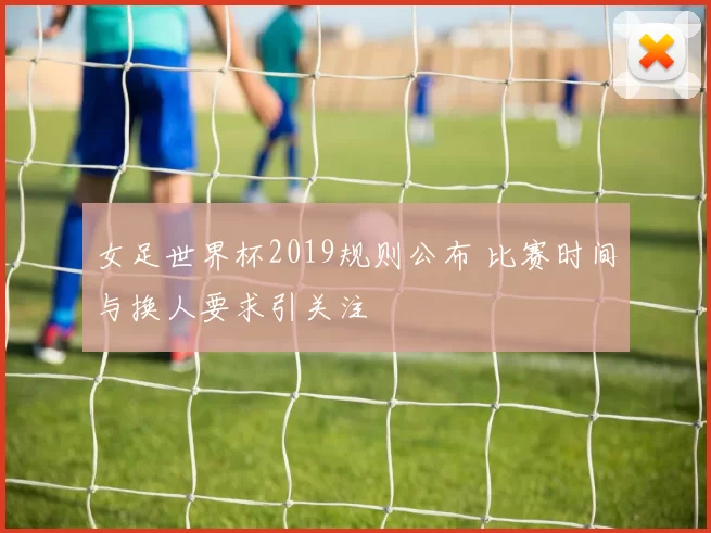 女足世界杯2019规则公布 比赛时间与换人要求引关注