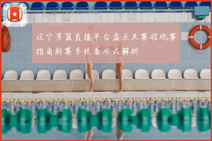 辽宁男篮直播平台盘点及赛程观赛指南新赛季收看方式解析