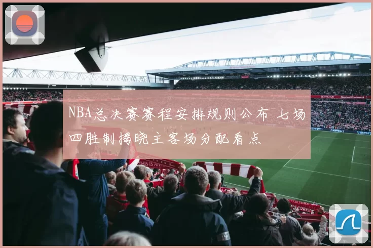 NBA总决赛赛程安排规则公布 七场四胜制揭晓主客场分配看点