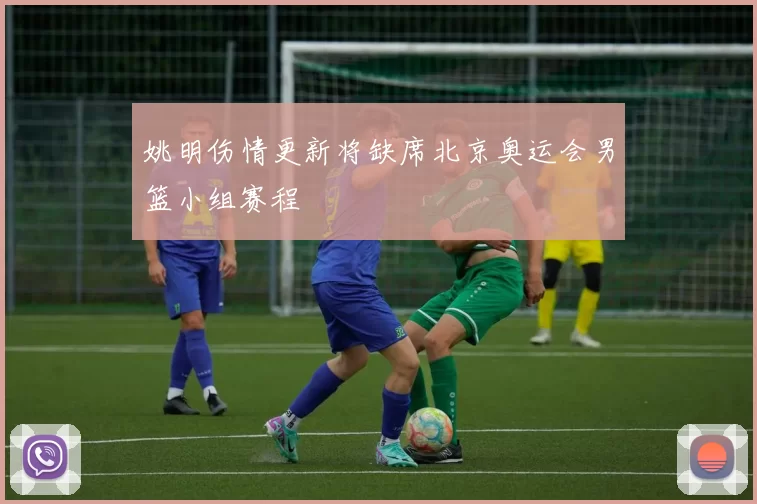 姚明伤情更新将缺席北京奥运会男篮小组赛程