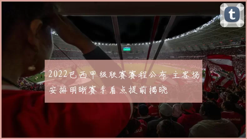 2022巴西甲级联赛赛程公布 主客场安排明晰赛季看点提前揭晓
