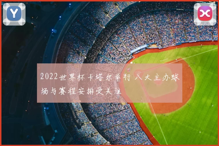 2022世界杯卡塔尔举行 八大主办球场与赛程安排受关注