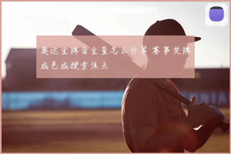 奥运金牌含金量怎么计算 赛事奖牌成色成搜索焦点