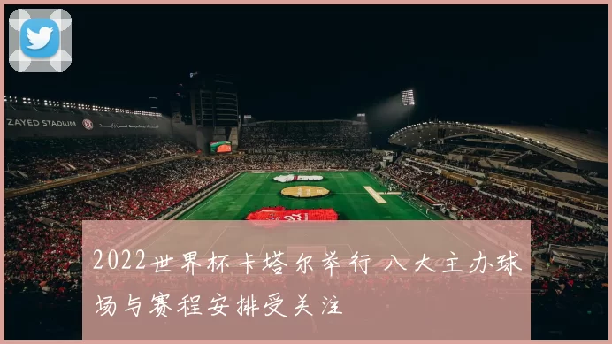 2022世界杯卡塔尔举行 八大主办球场与赛程安排受关注