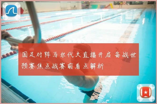 国足对阵马尔代夫直播开启 备战世预赛焦点战赛前看点解析