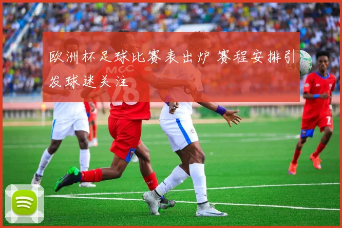 欧洲杯足球比赛表出炉 赛程安排引发球迷关注