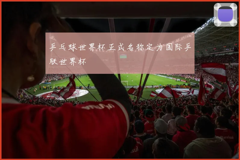 乒乓球世界杯正式名称定为国际乒联世界杯