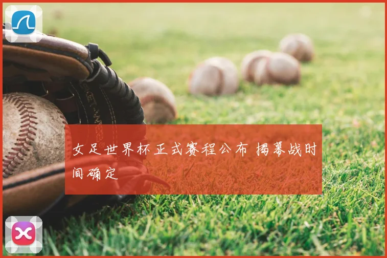 女足世界杯正式赛程公布 揭幕战时间确定