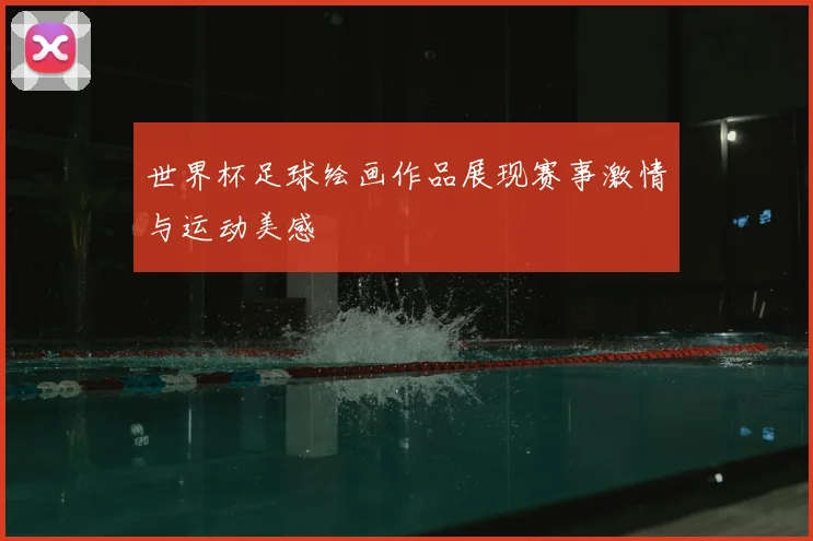 世界杯足球绘画作品展现赛事激情与运动美感