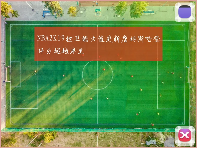 NBA2K19控卫能力值更新詹姆斯哈登评分超越库里