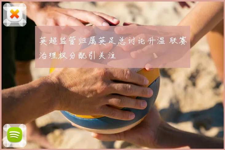 英超监管归属英足总讨论升温 联赛治理权分配引关注