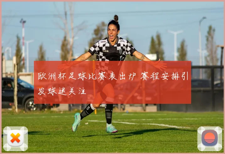 欧洲杯足球比赛表出炉 赛程安排引发球迷关注
