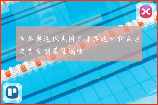 印尼奥运代表团东京奥运会斩获历史首金创最佳战绩