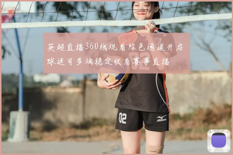 英超直播360线观看绿色通道开启 球迷可多端稳定收看赛事直播